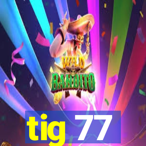 tig 77